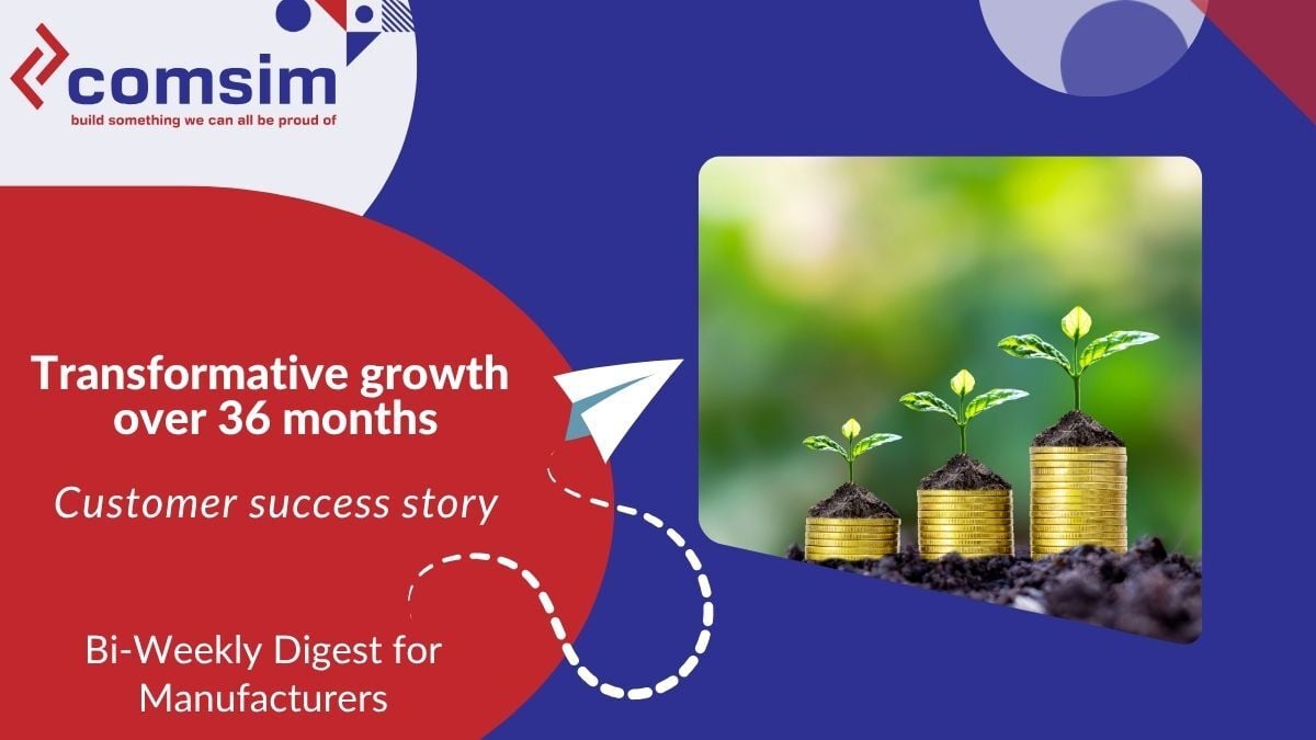 Transformative growth  over 36 months, customer success story, bi-weekly digest for manufacturers